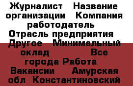 Журналист › Название организации ­ Компания-работодатель › Отрасль предприятия ­ Другое › Минимальный оклад ­ 25 000 - Все города Работа » Вакансии   . Амурская обл.,Константиновский р-н